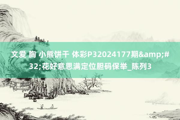 文爱 胸 小熊饼干 体彩P32024177期&#32;花好意思满定位胆码保举_陈列3