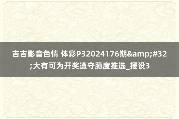 吉吉影音色情 体彩P32024176期&#32;大有可为开奖遵守臆度推选_摆设3
