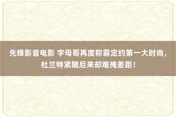 先锋影音电影 字母哥再度称霸定约第一大时尚，杜兰特紧随后来却难掩差距！