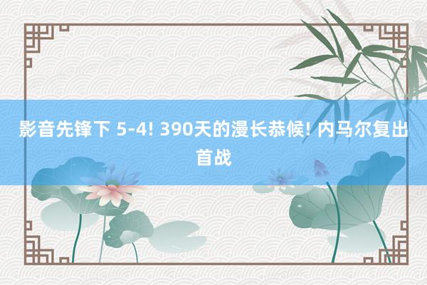 影音先锋下 5-4! 390天的漫长恭候! 内马尔复出首战