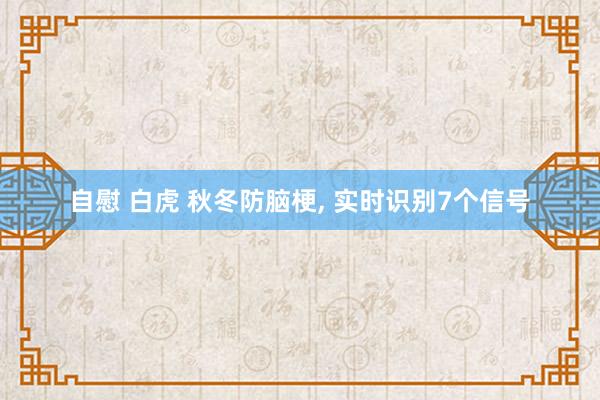 自慰 白虎 秋冬防脑梗， 实时识别7个信号