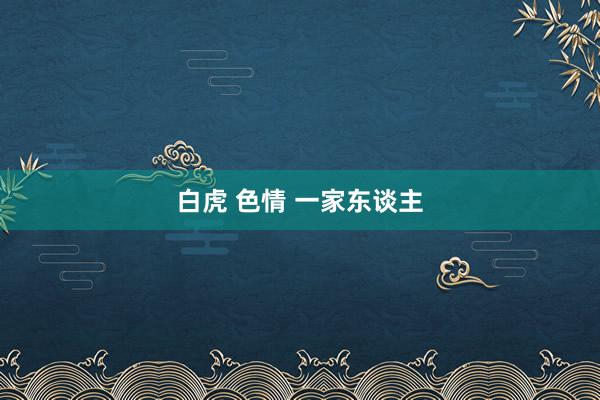 白虎 色情 一家东谈主