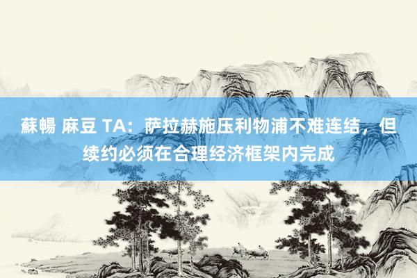 蘇暢 麻豆 TA：萨拉赫施压利物浦不难连结，但续约必须在合理经济框架内完成
