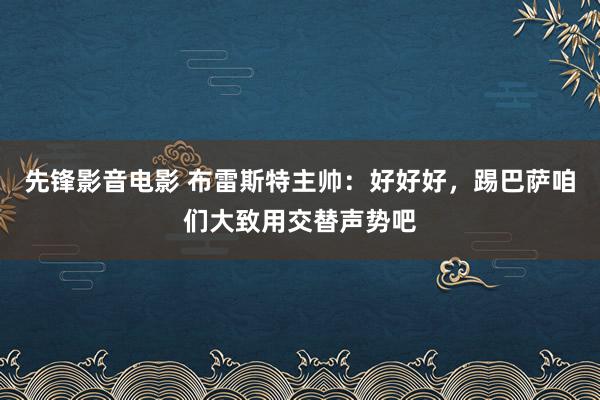 先锋影音电影 布雷斯特主帅：好好好，踢巴萨咱们大致用交替声势吧