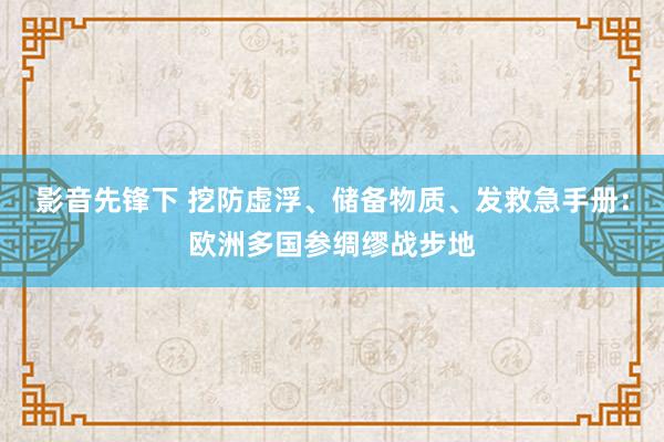 影音先锋下 挖防虚浮、储备物质、发救急手册：欧洲多国参绸缪战步地