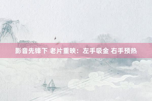 影音先锋下 老片重映：左手吸金 右手预热