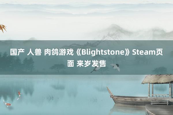国产 人兽 肉鸽游戏《Blightstone》Steam页面 来岁发售