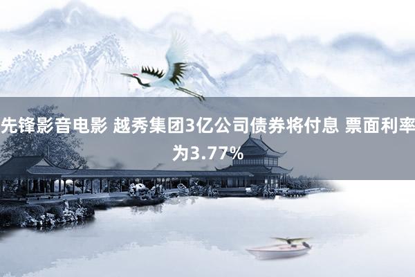 先锋影音电影 越秀集团3亿公司债券将付息 票面利率为3.77%