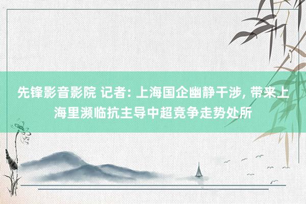 先锋影音影院 记者: 上海国企幽静干涉， 带来上海里濒临抗主导中超竞争走势处所