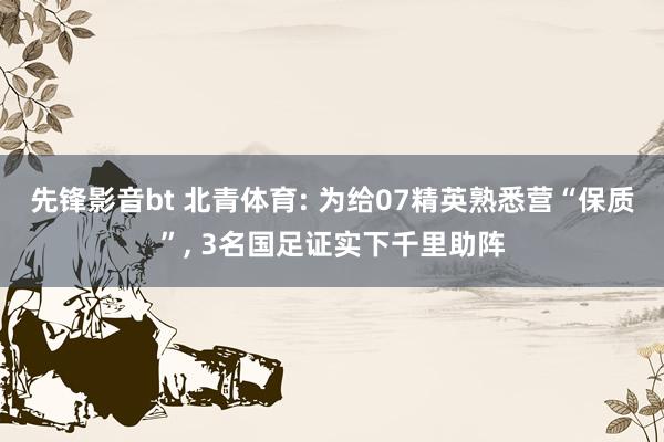 先锋影音bt 北青体育: 为给07精英熟悉营“保质”， 3名国足证实下千里助阵