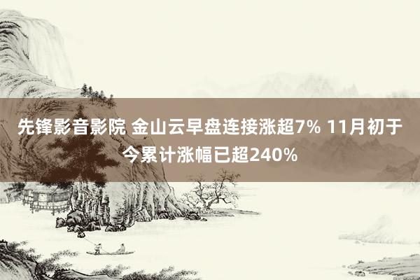 先锋影音影院 金山云早盘连接涨超7% 11月初于今累计涨幅已超240%