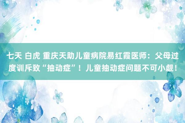 七天 白虎 重庆天助儿童病院易红霞医师：父母过度训斥致“抽动症”！儿童抽动症问题不可小觑！