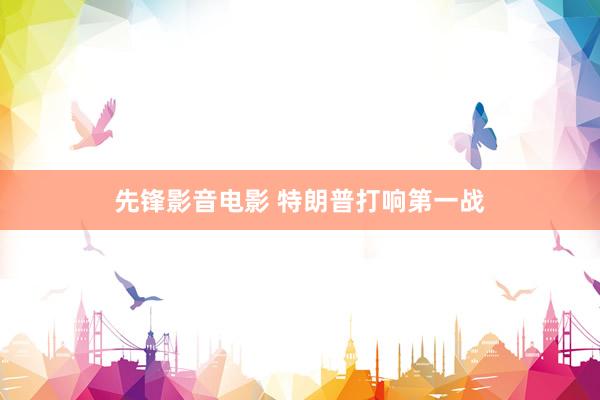 先锋影音电影 特朗普打响第一战