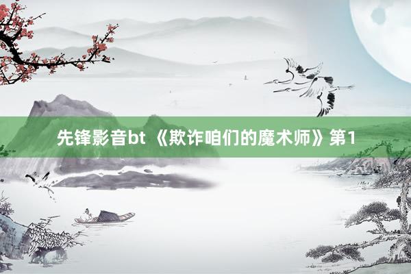 先锋影音bt 《欺诈咱们的魔术师》第1