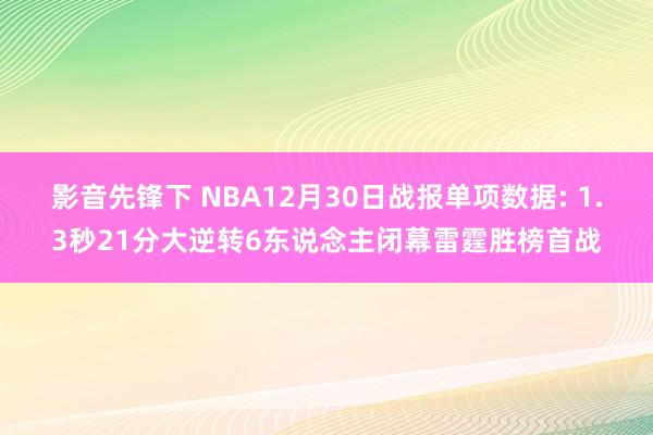 影音先锋下 NBA12月30日战报单项数据: 1.3秒21分大逆转6东说念主闭幕雷霆胜榜首战