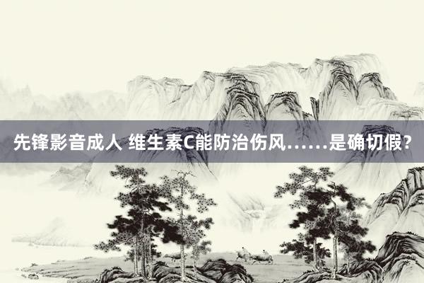 先锋影音成人 维生素C能防治伤风……是确切假？