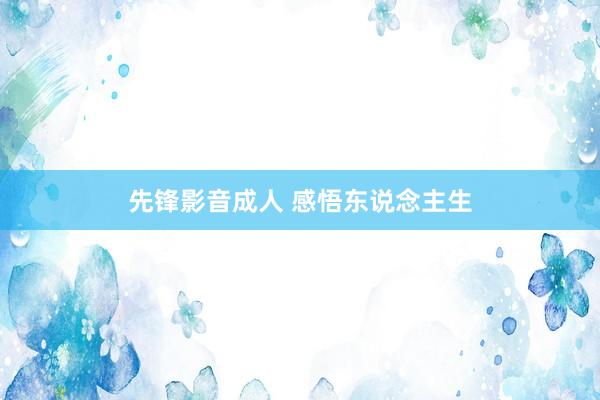 先锋影音成人 感悟东说念主生