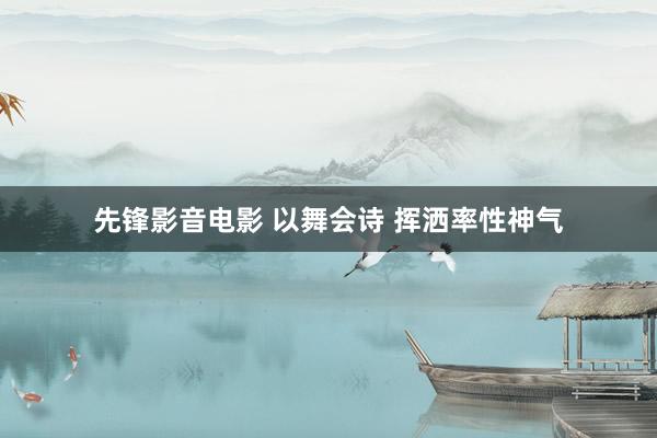 先锋影音电影 以舞会诗 挥洒率性神气