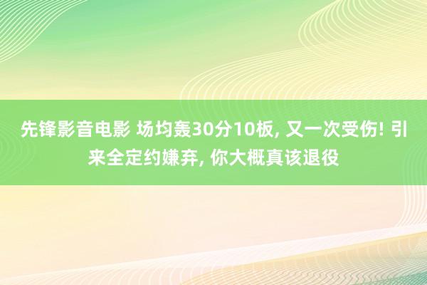 先锋影音电影 场均轰30分10板， 又一次受伤! 引来全定约嫌弃， 你大概真该退役