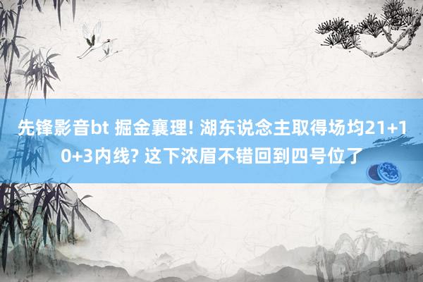 先锋影音bt 掘金襄理! 湖东说念主取得场均21+10+3内线? 这下浓眉不错回到四号位了
