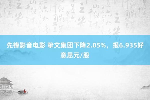 先锋影音电影 挚文集团下降2.05%，报6.935好意思元/股