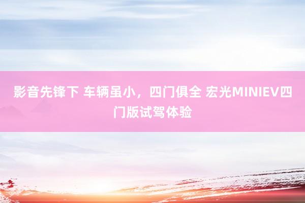 影音先锋下 车辆虽小，四门俱全 宏光MINIEV四门版试驾体验