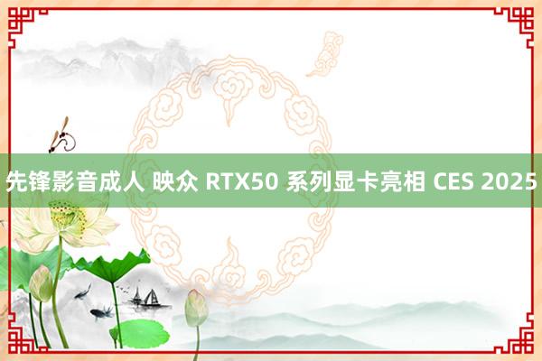 先锋影音成人 映众 RTX50 系列显卡亮相 CES 2025