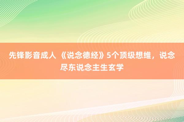 先锋影音成人 《说念德经》5个顶级想维，说念尽东说念主生玄学