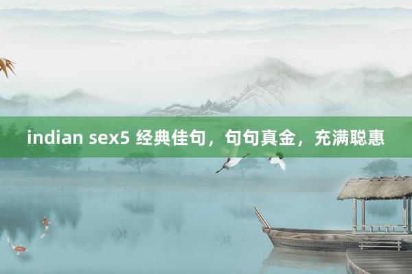 indian sex5 经典佳句，句句真金，充满聪惠