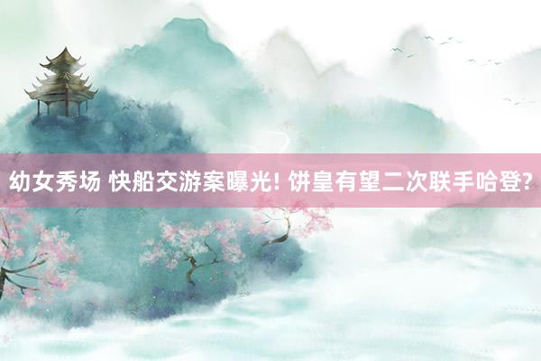 幼女秀场 快船交游案曝光! 饼皇有望二次联手哈登?