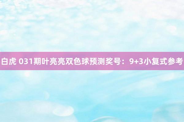 白虎 031期叶亮亮双色球预测奖号：9+3小复式参考