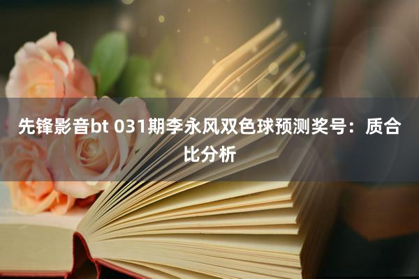 先锋影音bt 031期李永风双色球预测奖号：质合比分析