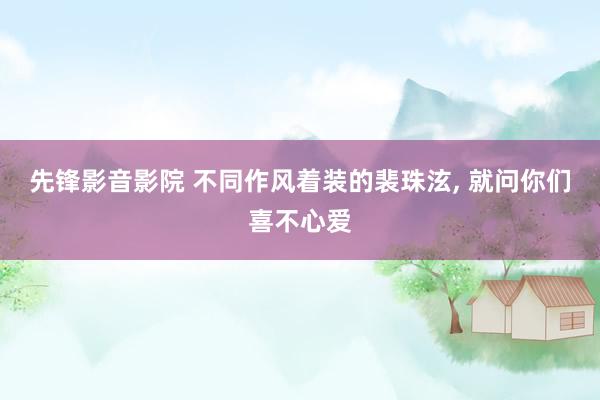 先锋影音影院 不同作风着装的裴珠泫， 就问你们喜不心爱