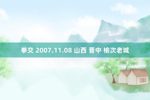 拳交 2007.11.08 山西 晋中 榆次老城