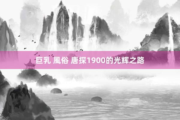 巨乳 風俗 唐探1900的光辉之路