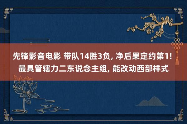 先锋影音电影 带队14胜3负， 净后果定约第1! 最具管辖力二东说念主组， 能改动西部样式