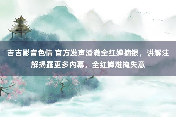 吉吉影音色情 官方发声澄澈全红婵摘银，讲解注解揭露更多内幕，全红婵难掩失意