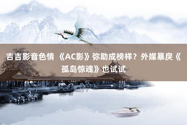 吉吉影音色情 《AC影》弥助成榜样？外媒暴戾《孤岛惊魂》也试试