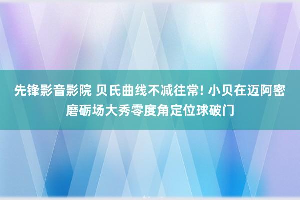 先锋影音影院 贝氏曲线不减往常! 小贝在迈阿密磨砺场大秀零度角定位球破门