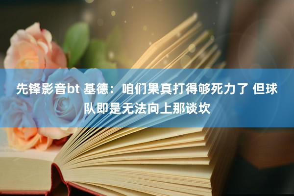 先锋影音bt 基德：咱们果真打得够死力了 但球队即是无法向上那谈坎