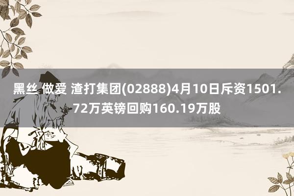 黑丝 做爱 渣打集团(02888)4月10日斥资1501.72万英镑回购160.19万股
